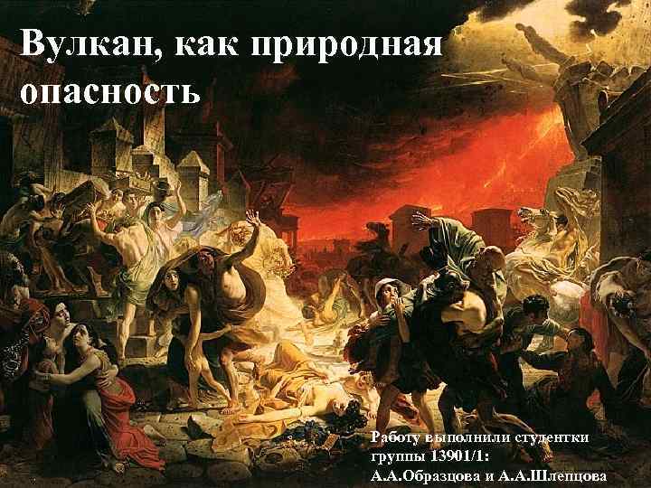 Вулкан, как природная опасность Работу выполнили студентки группы 13901/1: А. А. Образцова и А.