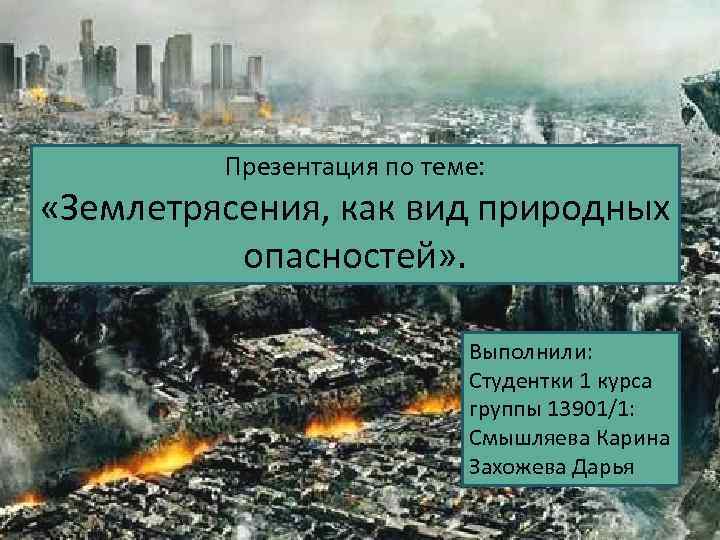 Презентация по теме: «Землетрясения, как вид природных опасностей» . Выполнили: Студентки 1 курса группы