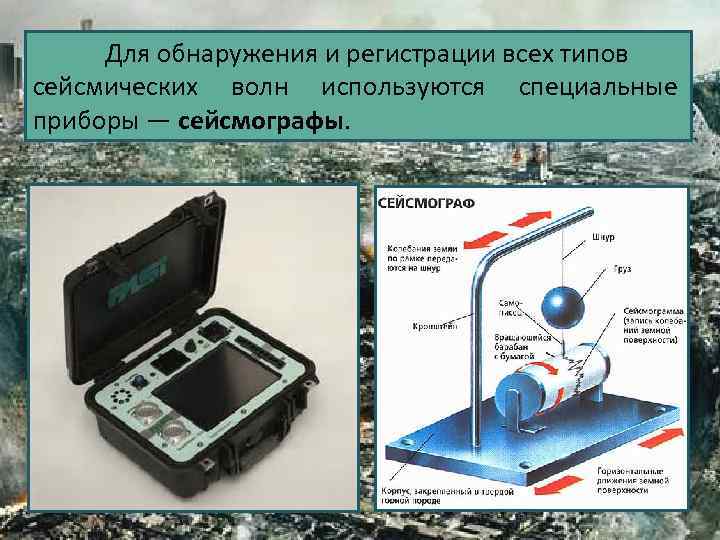 Для обнаружения и регистрации всех типов сейсмических волн используются специальные приборы — сейсмографы. 