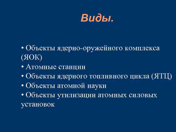 Виды. • Объекты ядерно-оружейного комплекса (ЯОК) • Атомные станции • Объекты ядерного топливного цикла