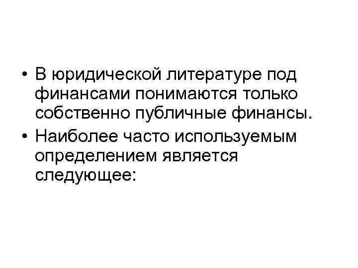  • В юридической литературе под финансами понимаются только собственно публичные финансы. • Наиболее