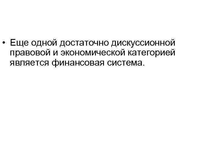  • Еще одной достаточно дискуссионной правовой и экономической категорией является финансовая система. 