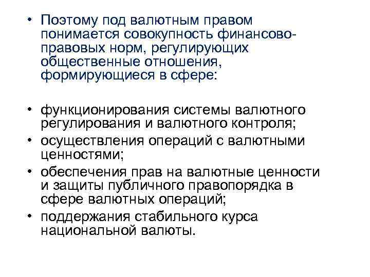  • Поэтому под валютным правом понимается совокупность финансовоправовых норм, регулирующих общественные отношения, формирующиеся