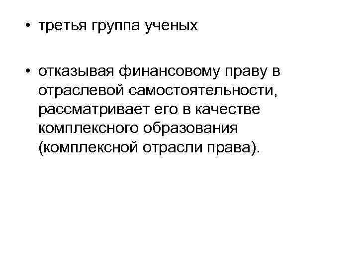  • третья группа ученых • отказывая финансовому праву в отраслевой самостоятельности, рассматривает его