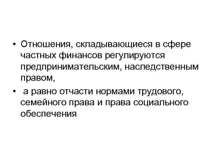  • Отношения, складывающиеся в сфере частных финансов регулируются предпринимательским, наследственным правом, • а