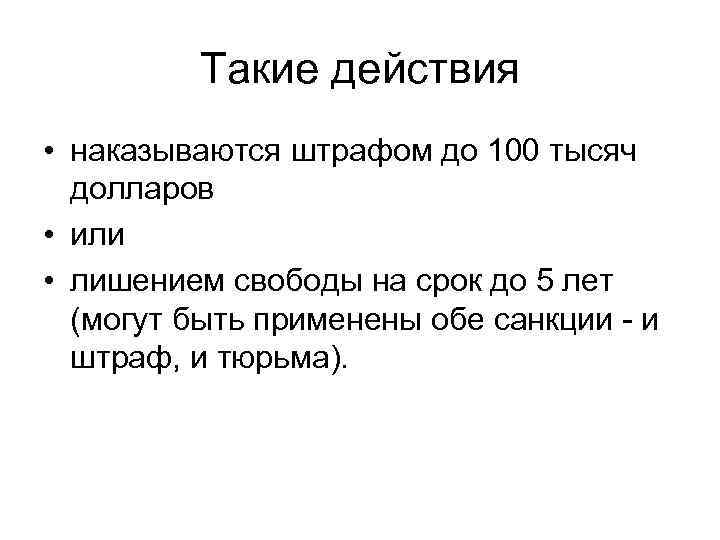 Такие действия • наказываются штрафом до 100 тысяч долларов • или • лишением свободы