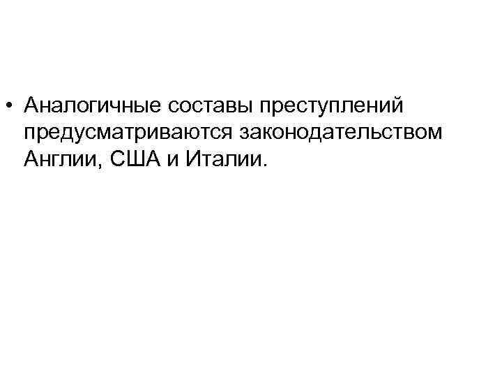  • Аналогичные составы преступлений предусматриваются законодательством Англии, США и Италии. 