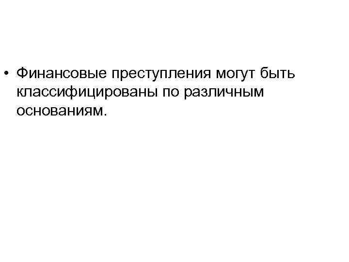  • Финансовые преступления могут быть классифицированы по различным основаниям. 