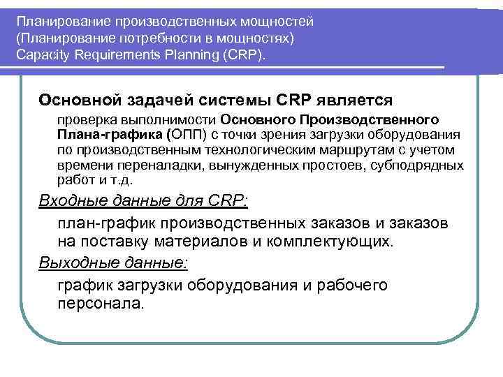 Планирование производственных мощностей (Планирование потребности в мощностях) Capacity Requirements Planning (CRP). Основной задачей системы