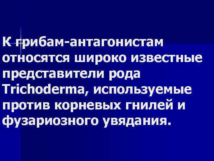 К грибам антагонистам относятся широко известные представители рода Trichoderma, используемые против корневых гнилей и