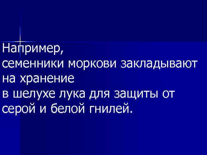 Например, семенники моркови закладывают на хранение в шелухе лука для защиты от серой и