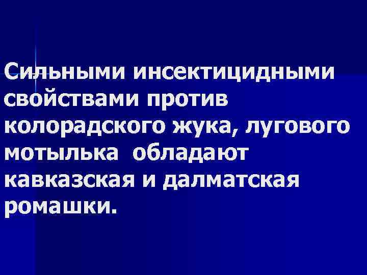 Сильными инсектицидными свойствами против колорадского жука, лугового мотылька обладают кавказская и далматская ромашки. 