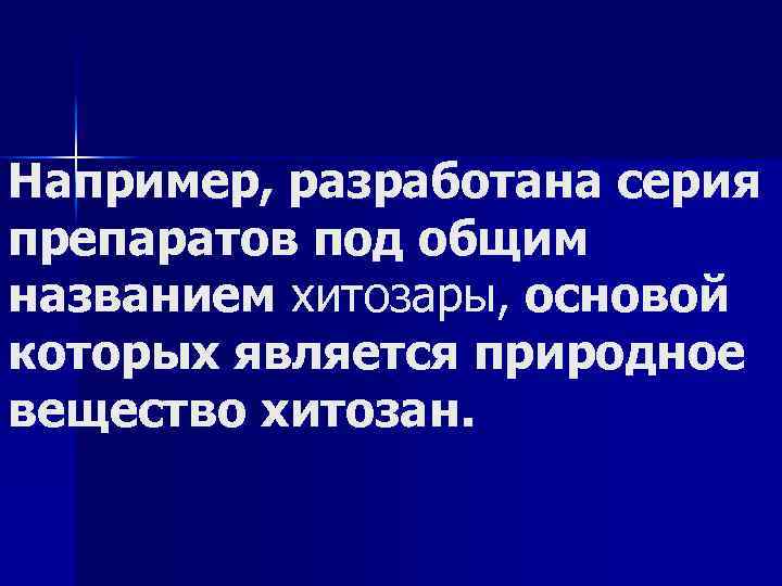 Например, разработана серия препаратов под общим названием хитозары, основой которых является природное вещество хитозан.