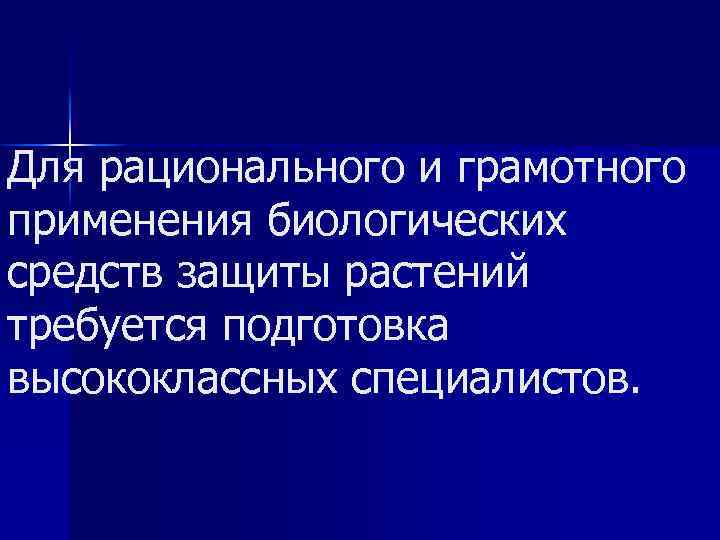 Для рационального и грамотного применения биологических средств защиты растений требуется подготовка высококлассных специалистов. 