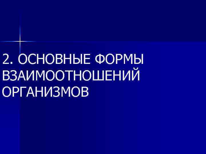 2. ОСНОВНЫЕ ФОРМЫ ВЗАИМООТНОШЕНИЙ ОРГАНИЗМОВ 