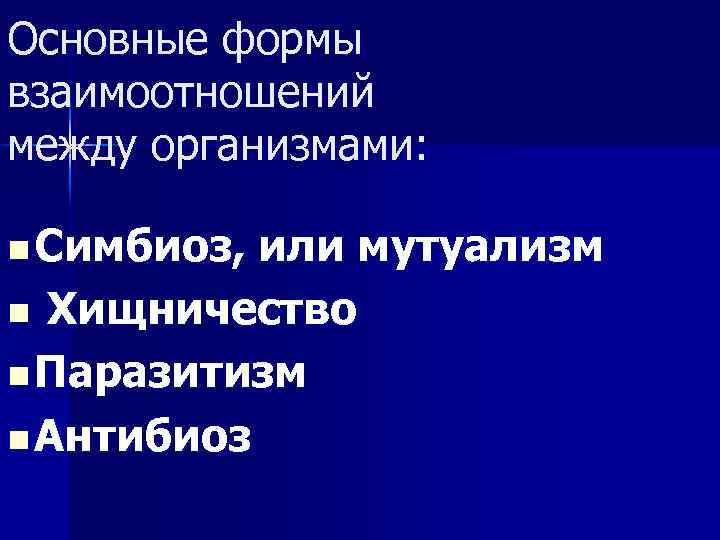 Основные формы взаимоотношений между организмами: n Симбиоз, или мутуализм n Хищничество n Паразитизм n