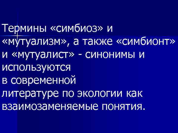 Термины «симбиоз» и «мутуализм» , а также «симбионт» и «мутуалист» синонимы и используются в