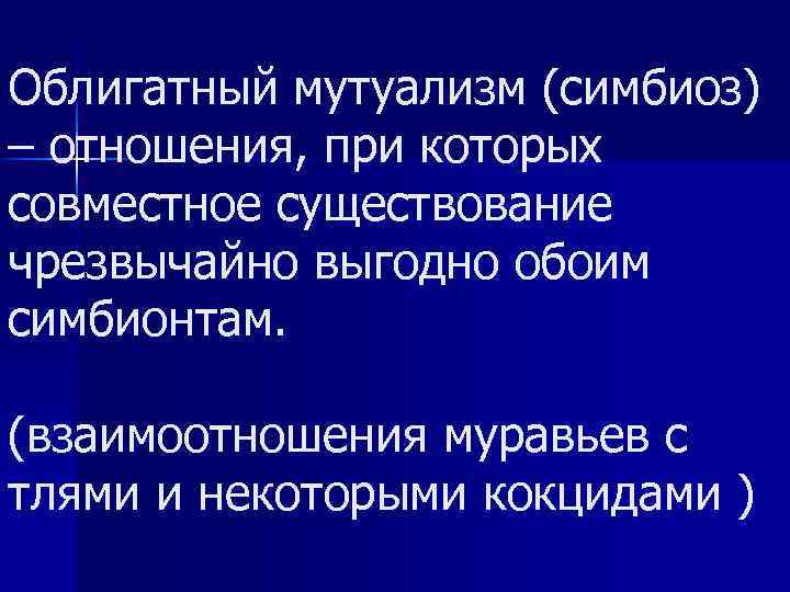 Облигатный мутуализм (симбиоз) – отношения, при которых совместное существование чрезвычайно выгодно обоим симбионтам. (взаимоотношения