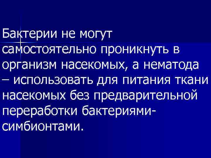 Бактерии не могут самостоятельно проникнуть в организм насекомых, а нематода – использовать для питания