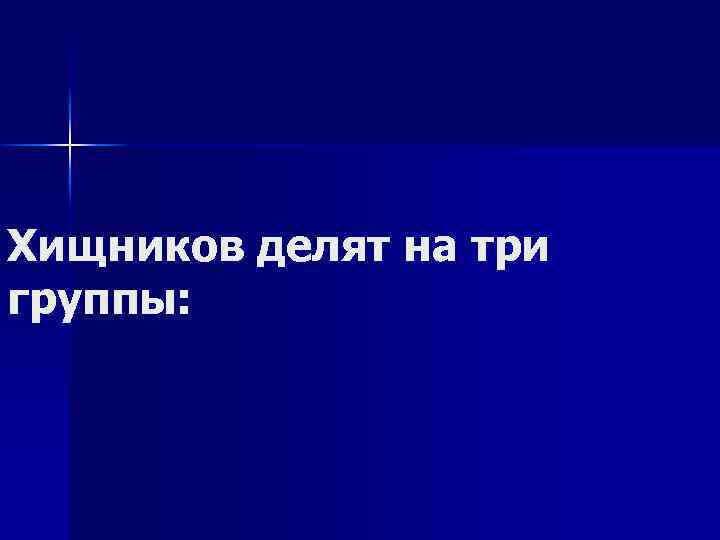 Хищников делят на три группы: 