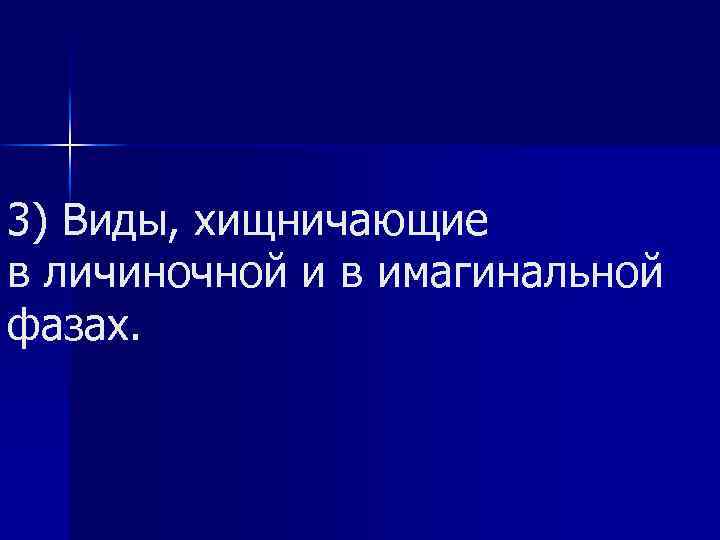 3) Виды, хищничающие в личиночной и в имагинальной фазах. 