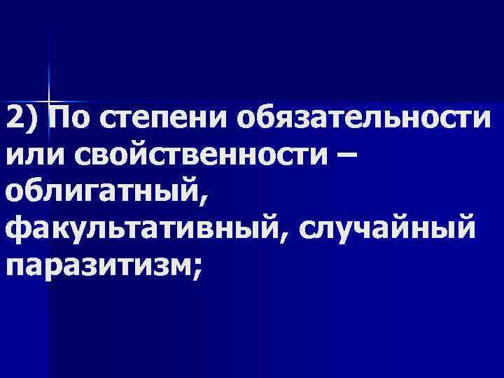 2) По степени обязательности или свойственности – облигатный, факультативный, случайный паразитизм; 