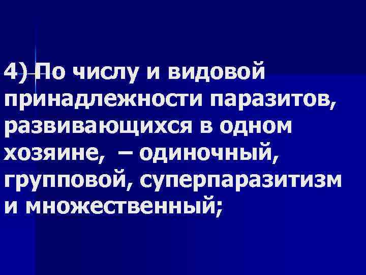 4) По числу и видовой принадлежности паразитов, развивающихся в одном хозяине, – одиночный, групповой,