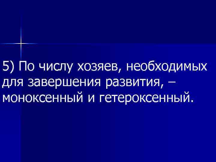 5) По числу хозяев, необходимых для завершения развития, – моноксенный и гетероксенный. 