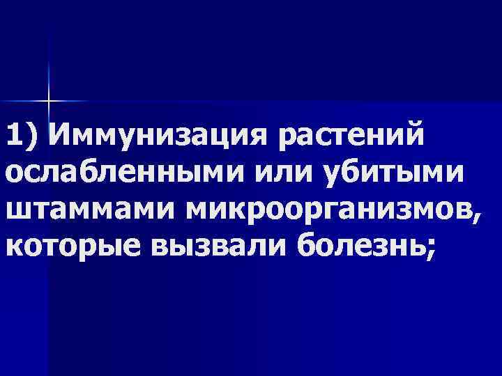 1) Иммунизация растений ослабленными или убитыми штаммами микроорганизмов, которые вызвали болезнь; 