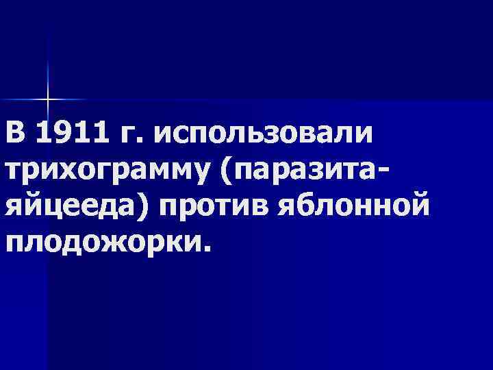 В 1911 г. использовали трихограмму (паразита яйцееда) против яблонной плодожорки. 