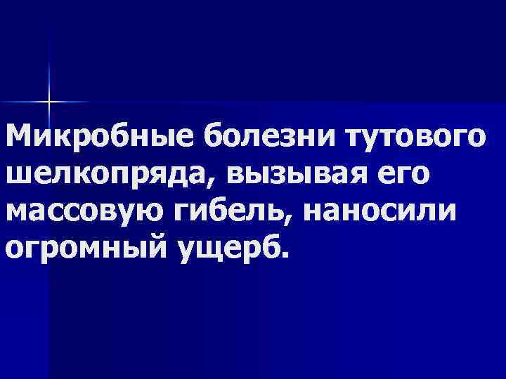 Микробные болезни тутового шелкопряда, вызывая его массовую гибель, наносили огромный ущерб. 