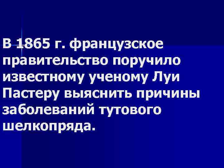 В 1865 г. французское правительство поручило известному ученому Луи Пастеру выяснить причины заболеваний тутового