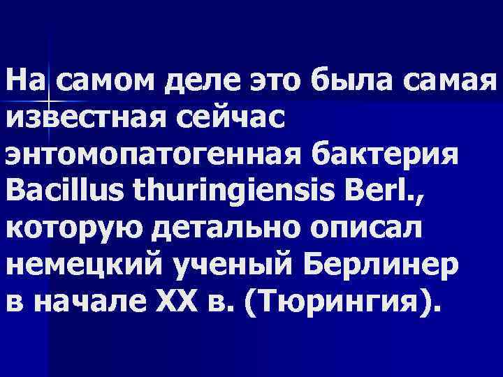На самом деле это была самая известная сейчас энтомопатогенная бактерия Bacillus thuringiensis Berl. ,