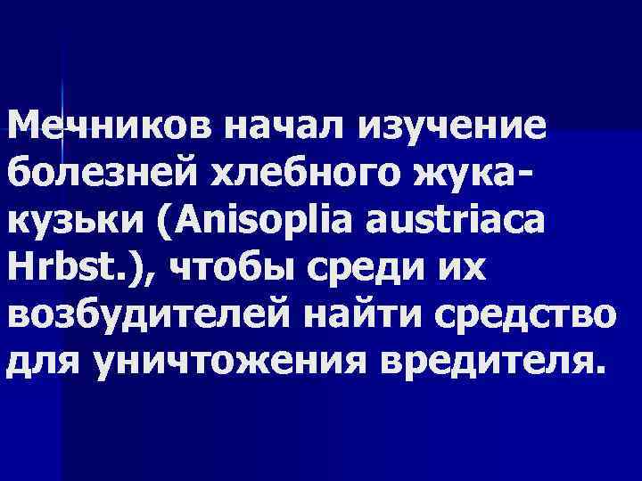 Мечников начал изучение болезней хлебного жука кузьки (Anisoplia austriaca Hrbst. ), чтобы среди их