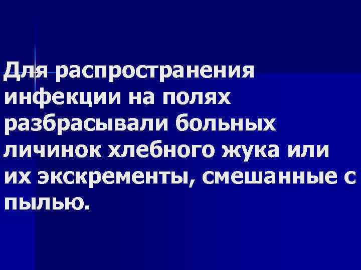 Для распространения инфекции на полях разбрасывали больных личинок хлебного жука или их экскременты, смешанные