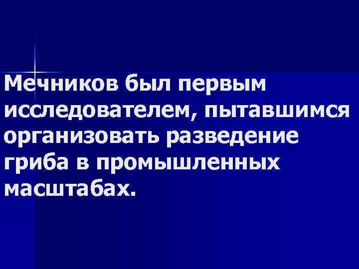 Мечников был первым исследователем, пытавшимся организовать разведение гриба в промышленных масштабах. 