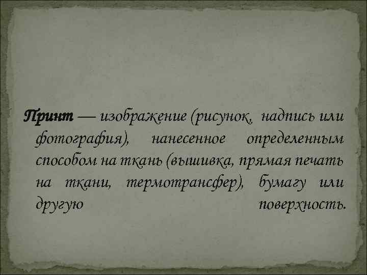 Принт — изображение (рисунок, надпись или фотография), нанесенное определенным способом на ткань (вышивка, прямая