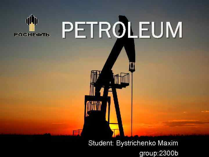 PETROLEUM Student: Bystrichenko Maxim group: 2300 b 