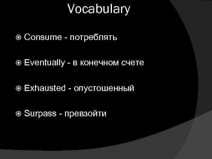 Vocabulary Consume - потреблять Eventually - в конечном счете Exhausted - опустошенный Surpass -
