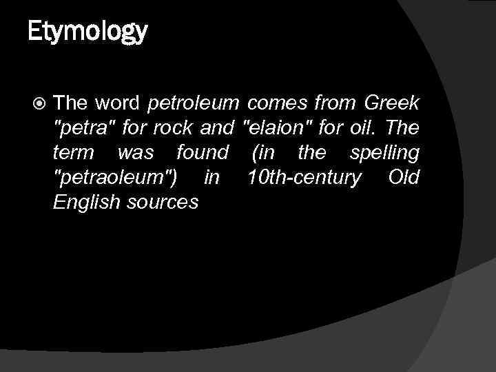 Etymology The word petroleum comes from Greek "petra" for rock and "elaion" for oil.