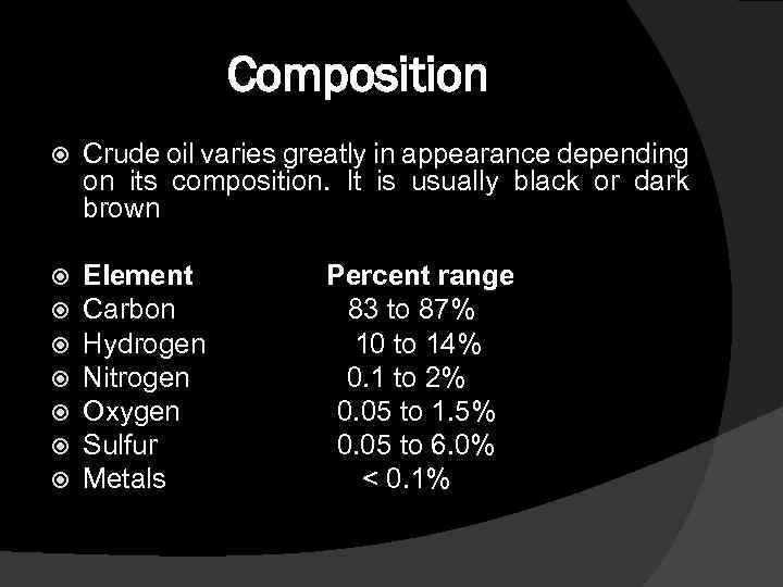 Composition Crude oil varies greatly in appearance depending on its composition. It is usually