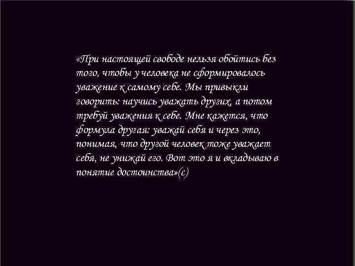  «При настоящей свободе нельзя обойтись без того, чтобы у человека не сформировалось уважение