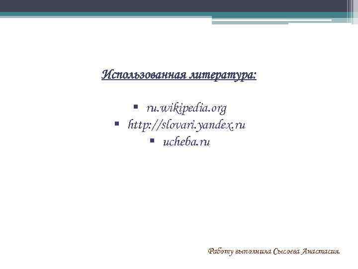 Использованная литература: § ru. wikipedia. org § http: //slovari. yandex. ru § ucheba. ru