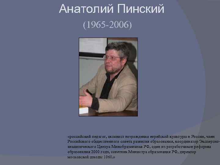 Анатолий Пинский (1965 -2006) «российский педагог, активист возрождения еврейской культуры в России, член Российского