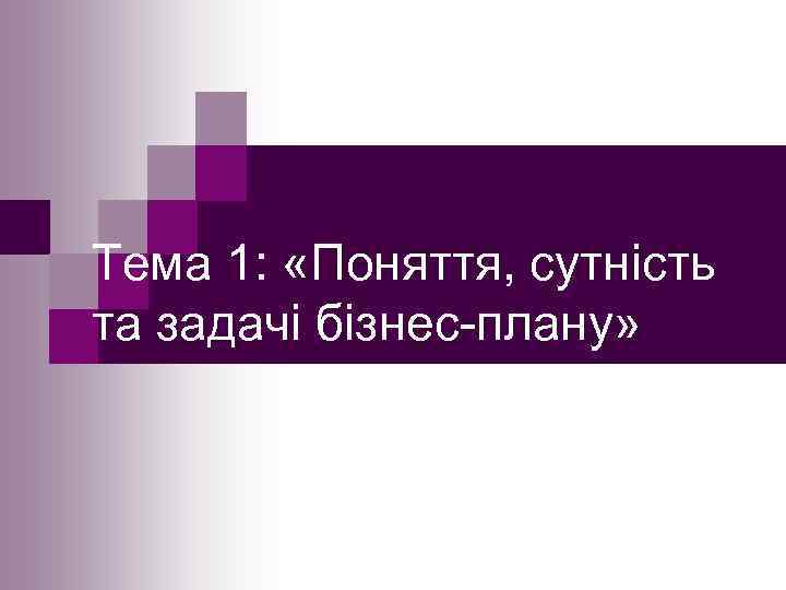 Тема 1: «Поняття, сутність та задачі бізнес плану» 