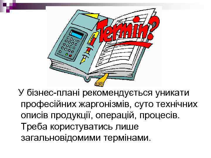  У бізнес плані рекомендується уникати професійних жаргонізмів, суто технічних описів продукції, операцій, процесів.