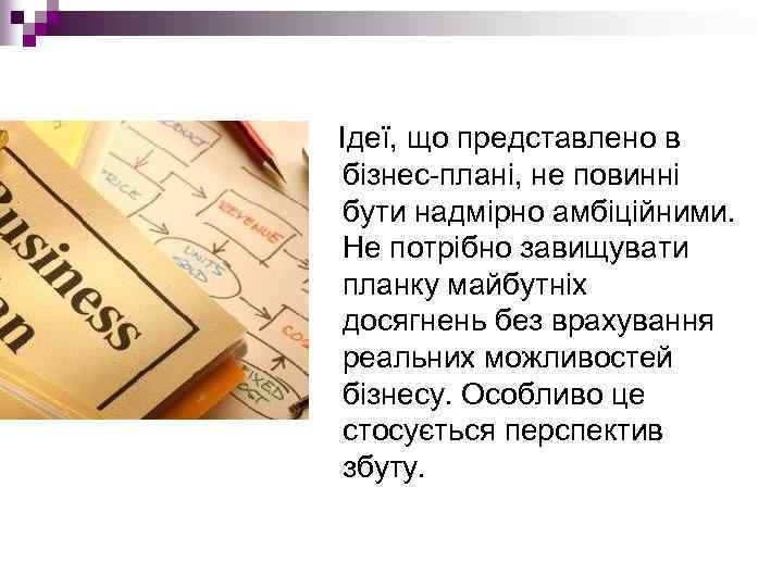 Ідеї, що представлено в бізнес плані, не повинні бути надмірно амбіційними. Не потрібно