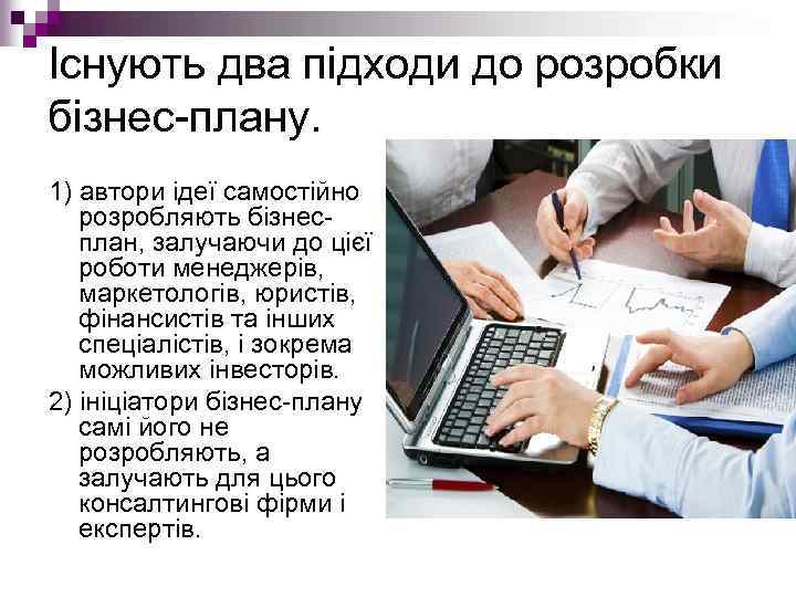 Існують два підходи до розробки бізнес плану. 1) автори ідеї самостійно розробляють бізнес план,