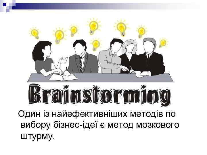 Один із найефективніших методів по вибору бізнес-ідеї є метод мозкового штурму. 