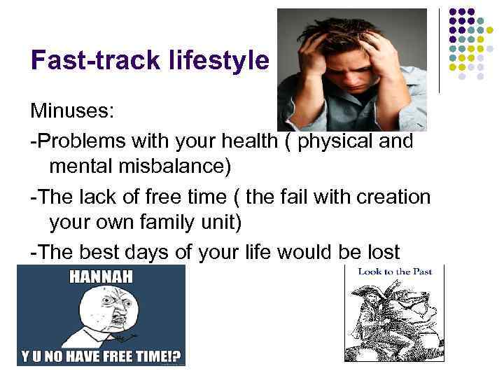 Fast-track lifestyle Minuses: -Problems with your health ( physical and mental misbalance) -The lack